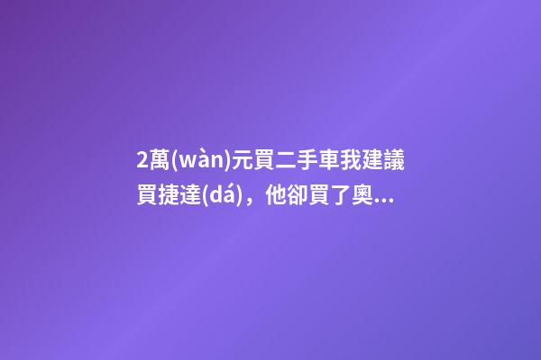 2萬(wàn)元買二手車我建議買捷達(dá)，他卻買了奧迪A6，才三個(gè)月就后悔！